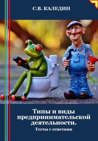 Типы и виды предпринимательской деятельности. Тесты с ответами. Сергей Каледин