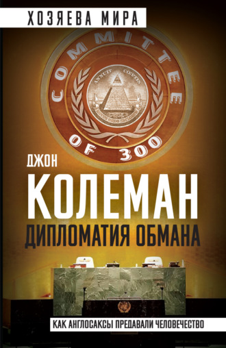 Джон Колеман. Дипломатия обмана. «Комитет 300» и тайная власть над миром