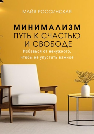 Минимализм – путь к счастью и с свободе. Избавься от ненужного, чтобы не упустить важное. Майя Россинская