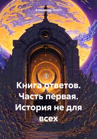 Книга ответов. Часть первая. История не для всех. Александр Плетт