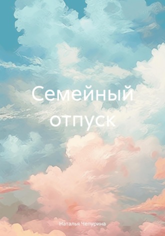 Наталья Чепурина. Семейный отпуск