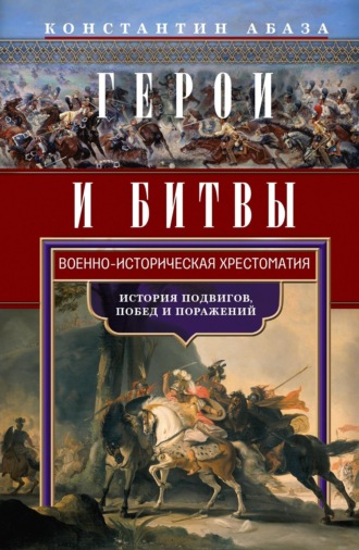 Константин Абаза. Герои и битвы. Военно-историческая хрестоматия. История подвигов, побед и поражений