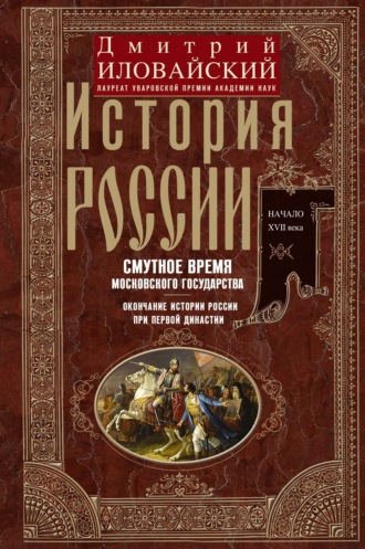 Дмитрий Иванович Иловайский. История России. Смутное время Московского государства. Окончание истории России при первой династии. Начало XVII века.