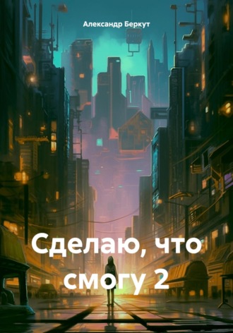 Сделаю, что смогу 2. Александр Беркут