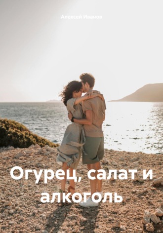 Алексей Юрьевич Иванов. Огурец, салат и алкоголь