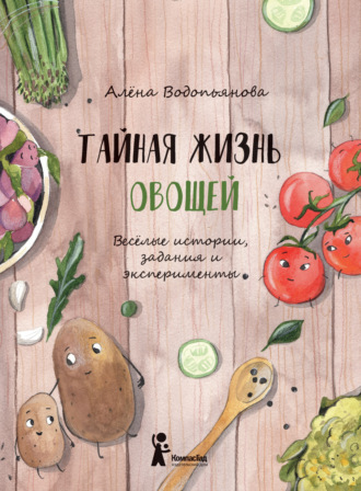 Алена Водопьянова. Тайная жизнь овощей: Весёлые истории, задания и эксперименты