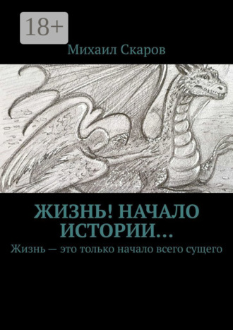 Михаил Скаров. Жизнь! Начало истории… Жизнь – это только начало всего сущего