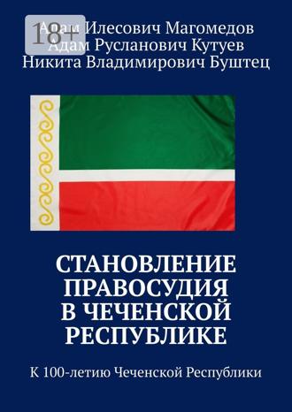 Никита Владимирович Буштец. Становление правосудия в Чеченской Республике. К 100-летию Чеченской Республики