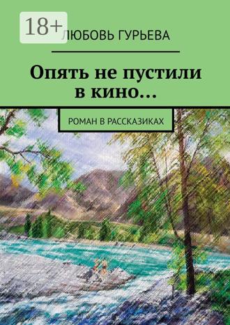 Любовь Гурьева. Опять не пустили в кино… Роман в рассказиках