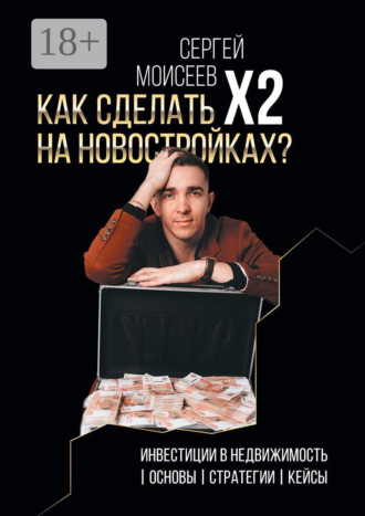 Сергей Моисеев. Как сделать х2 на новостройках? Инвестиции в недвижимость: Основы. Стратегии. Кейсы
