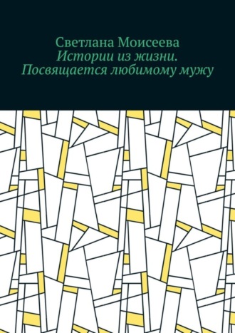Светлана Николаевна Моисеева. Истории из жизни. Посвящается любимому мужу