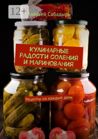 Кулинарные радости соления и маринования. Рецепты на каждый день. 