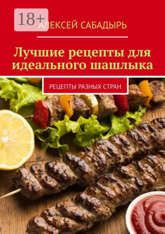 Лучшие рецепты для идеального шашлыка. Рецепты разных стран. 