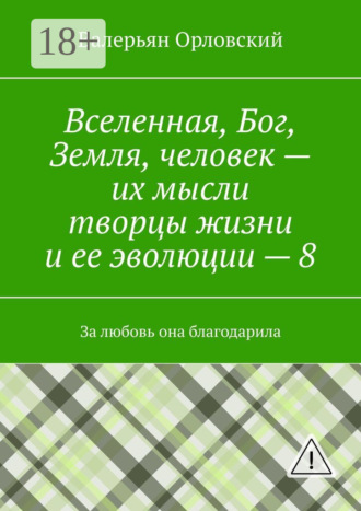Валерьян Иванович Орловский. Вселенная, Бог, Земля, человек – их мысли творцы жизни и ее эволюции – 8. За любовь она благодарила