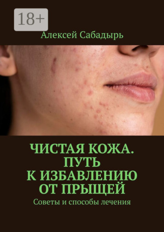 Чистая кожа. Путь к избавлению от прыщей. Советы и способы лечения. 