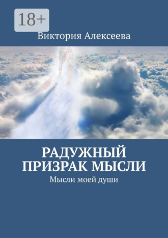 Виктория Сергеевна Алексеева. Радужный призрак мысли. Мысли моей души