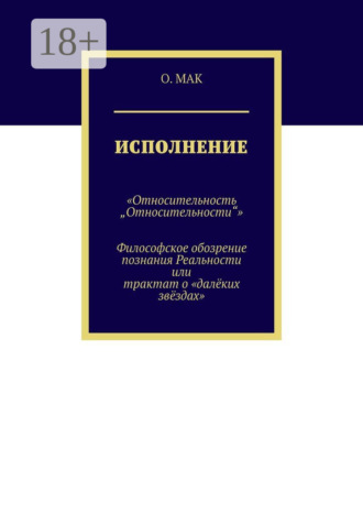 О. Мак. Исполнение. «Относительность „Относительности“». Философское обозрение познания реальности или трактат о «далёких звёздах»