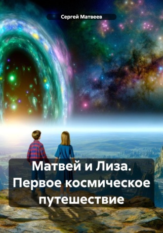 Сергей Матвеев. Матвей и Лиза. Первое космическое путешествие