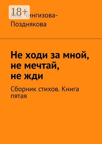 Яна Чингизова-Позднякова. Не ходи за мной, не мечтай, не жди. Сборник стихов. Книга пятая