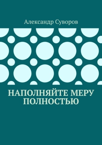 Александр Суворов. Наполняйте меру полностью