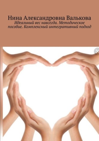 Нина Александровна Валькова. Идеальный вес навсегда. Методическое пособие. Комплексный интегративный подход