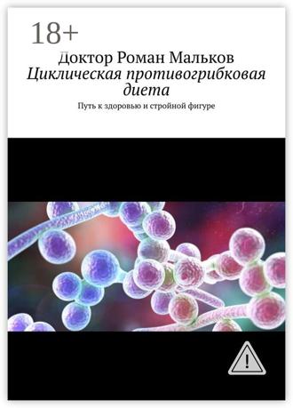 Доктор Роман Мальков. Циклическая противогрибковая диета. Путь к здоровью и стройной фигуре