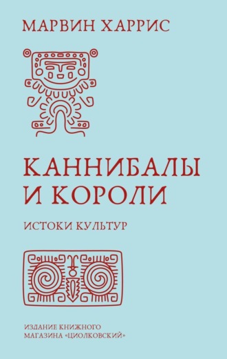 Марвин Харрис. Каннибалы и короли. Истоки культур
