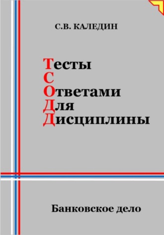 Сергей Каледин. Тесты с ответами для дисциплины. Банковское дело