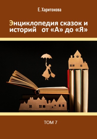Энциклопедия сказок и историй от А до Я. Том 7. 