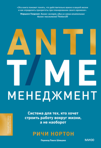 ANTI-TIME-менеджмент. Система для тех, кто хочет строить работу вокруг жизни, а не наоборот. Ричи Нортон