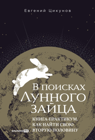 Евгений Цикунов. В поисках Лунного зайца: Книга-практикум. Как найти свою вторую половину