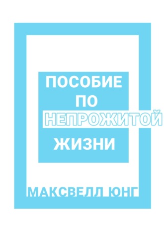 Максвелл Юнг. Пособие по Непрожитой Жизни