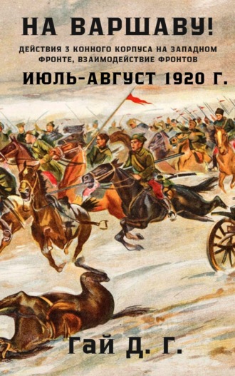 Г. Д. Гай. На Варшаву! Действия 3 Конного корпуса на Западном фронте, июль-август 1920 г.