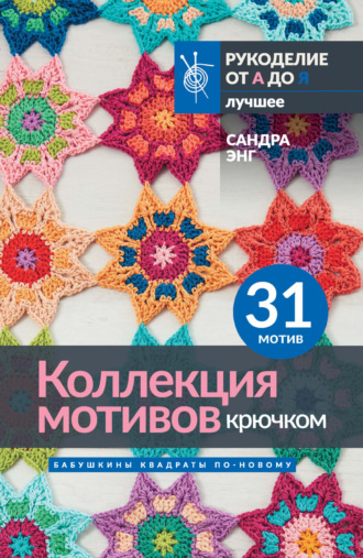 Коллекция мотивов крючком. Бабушкины квадраты по-новому. 