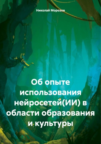 Об опыте использования нейросетей(ИИ) в области образования и культуры. Николай Петрович Морозов