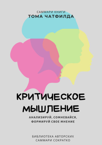 Ксения Сидоркина. Саммари книги Тома Чатфилда «Критическое мышление. Анализируй, сомневайся, формируй свое мнение»