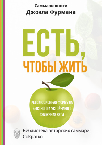 Ксения Сидоркина. Саммари книги Джоэла Фурмана «Есть, чтобы жить. Удивительная программа для быстрого и устойчивого снижения веса»