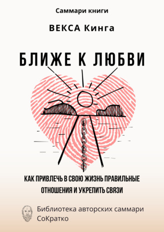 Ксения Сидоркина. Саммари книги Векcа Кинга «Ближе к любви. Как привлечь в свою жизнь правильные отношения и укрепить связи»