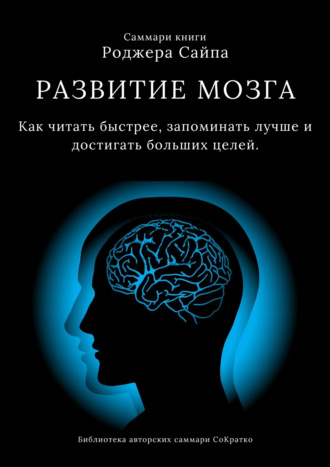 Ксения Сидоркина. Саммари книги Роджера Сайпа «Развитие мозга. Как читать быстрее, запоминать лучше и достигать больших целей»