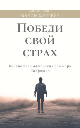 Ксения Сидоркина. Саммари книги Мэнди Холгейт «Победи свой страх. Как избавиться от негативных установок и добиться успеха»