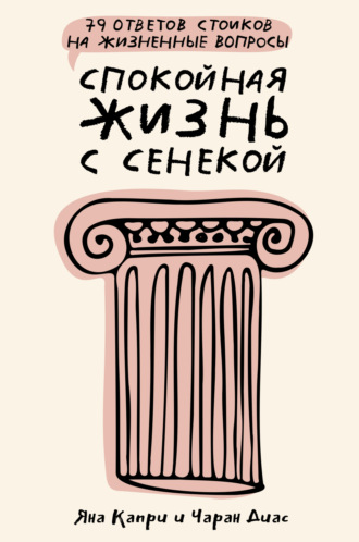 Спокойная жизнь с Сенекой. 79 ответов стоиков на жизненные вопросы. 
