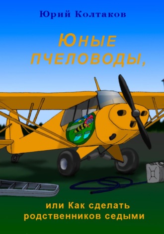 Юные пчеловоды, или Как сделать родственников седыми. Юрий Михайлович Колтаков