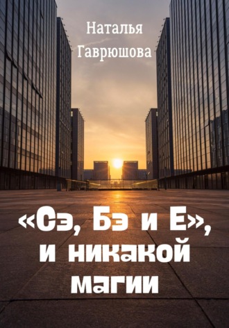 «Сэ, Бэ и Е», и никакой магии. Наталья Гаврюшова