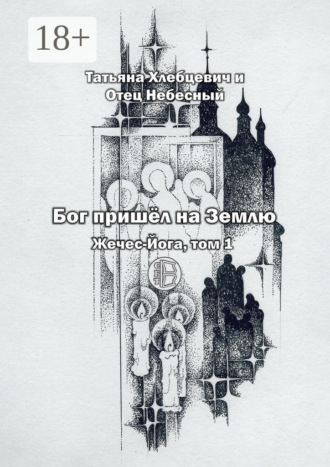 Татьяна Хлебцевич и Отец Небесный. Бог пришёл на Землю. Жечес-Йога, том 1
