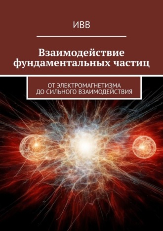 Взаимодействие фундаментальных частиц. От электромагнетизма до сильного взаимодействия. 