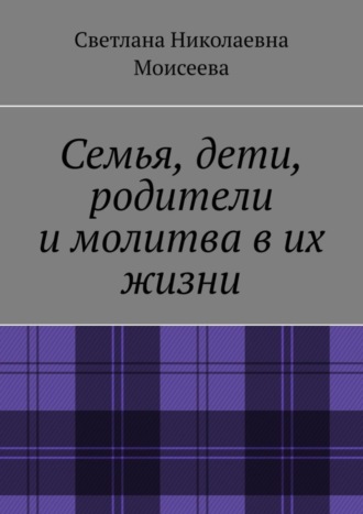 Светлана Николаевна Моисеева. Семья, дети, родители и молитва в их жизни