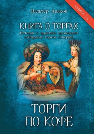 Вальтер Аваков. Торги по кофе. Книга о торгах. История и практика проведения публичных торгов (очерки). Книга 2-я
