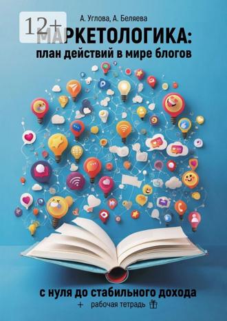 Алена Углова. Маркетологика: план действий в мире блогов. С нуля до стабильного дохода + рабочая тетрадь