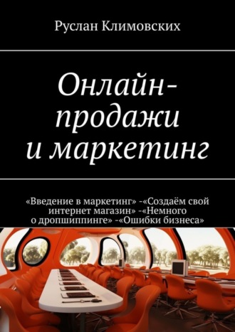 Руслан Климовских. Онлайн-продажи и маркетинг. «Введение в маркетинг». «Создаём свой интернет магазин». «Немного о дропшиппинге». «Ошибки бизнеса»