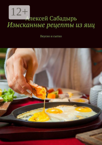 Изысканные рецепты из яиц. Вкусно и сытно. 
